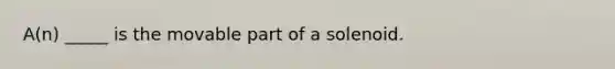 A(n) _____ is the movable part of a solenoid.