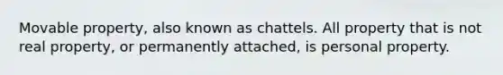 Movable property, also known as chattels. All property that is not real property, or permanently attached, is personal property.