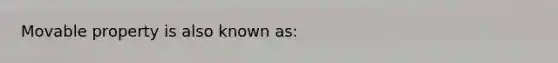 Movable property is also known as: