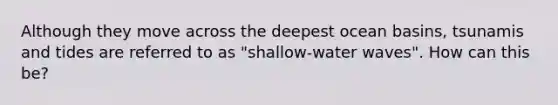 Although they move across the deepest ocean basins, tsunamis and tides are referred to as "shallow-water waves". How can this be?