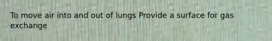 To move air into and out of lungs Provide a surface for gas exchange