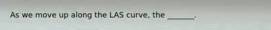 As we move up along the LAS​ curve, the​ _______.