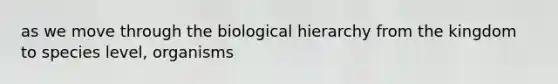 as we move through the biological hierarchy from the kingdom to species level, organisms