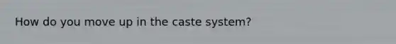 How do you move up in the caste system?