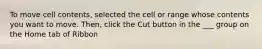 To move cell contents, selected the cell or range whose contents you want to move. Then, click the Cut button in the ___ group on the Home tab of Ribbon