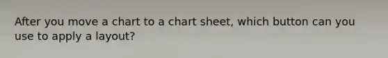 After you move a chart to a chart sheet, which button can you use to apply a layout?