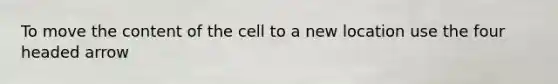 To move the content of the cell to a new location use the four headed arrow