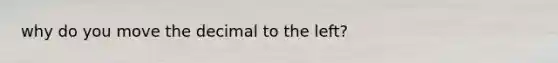 why do you move the decimal to the left?