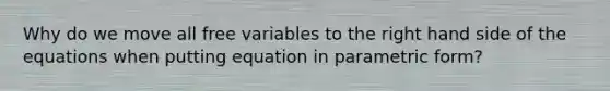 Why do we move all free variables to the right hand side of the equations when putting equation in parametric form?