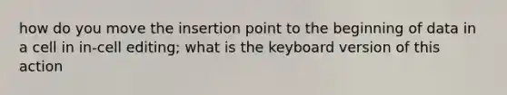 how do you move the insertion point to the beginning of data in a cell in in-cell editing; what is the keyboard version of this action