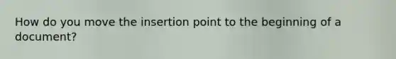 How do you move the insertion point to the beginning of a document?