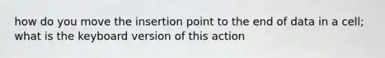 how do you move the insertion point to the end of data in a cell; what is the keyboard version of this action