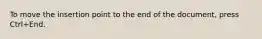 To move the insertion point to the end of the document, press Ctrl+End.