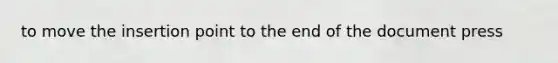 to move the insertion point to the end of the document press