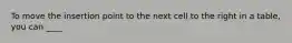 To move the insertion point to the next cell to the right in a table, you can ____