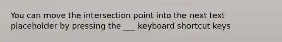 You can move the intersection point into the next text placeholder by pressing the ___ keyboard shortcut keys