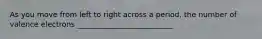 As you move from left to right across a period, the number of valence electrons __________________________