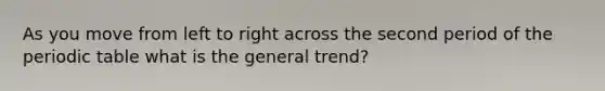 As you move from left to right across the second period of the periodic table what is the general trend?