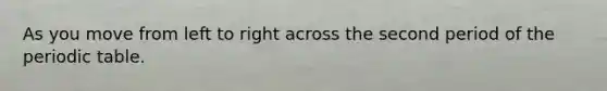 As you move from left to right across the second period of the periodic table.