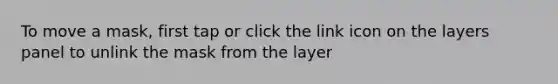 To move a mask, first tap or click the link icon on the layers panel to unlink the mask from the layer