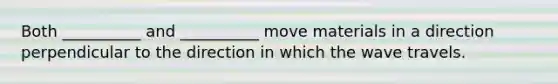 Both __________ and __________ move materials in a direction perpendicular to the direction in which the wave travels.