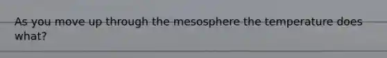 As you move up through the mesosphere the temperature does what?