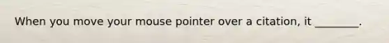 When you move your mouse pointer over a citation, it ________.