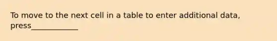 To move to the next cell in a table to enter additional data, press____________