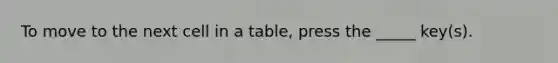 To move to the next cell in a table, press the _____ key(s).