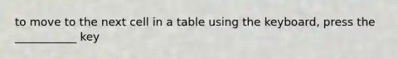 to move to the next cell in a table using the keyboard, press the ___________ key