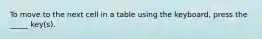 To move to the next cell in a table using the keyboard, press the _____ key(s).