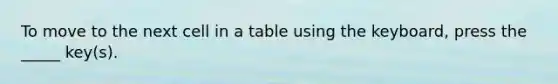 To move to the next cell in a table using the keyboard, press the _____ key(s).