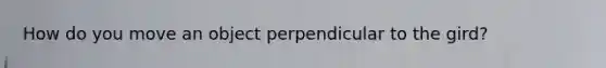 How do you move an object perpendicular to the gird?