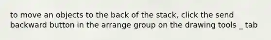 to move an objects to the back of the stack, click the send backward button in the arrange group on the drawing tools _ tab