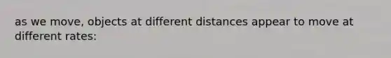 as we move, objects at different distances appear to move at different rates: