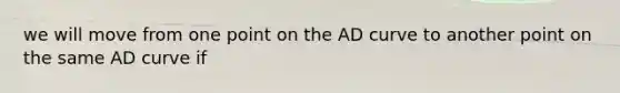 we will move from one point on the AD curve to another point on the same AD curve if