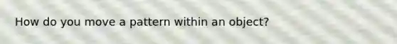 How do you move a pattern within an object?