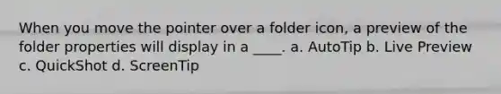 ​When you move the pointer over a folder icon, a preview of the folder properties will display in a ____. a. ​AutoTip b. ​Live Preview c. ​QuickShot d. ​ScreenTip