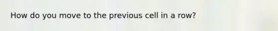 How do you move to the previous cell in a row?