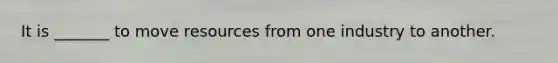 It is _______ to move resources from one industry to another.