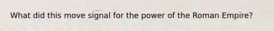 What did this move signal for the power of the Roman Empire?