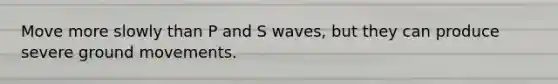 Move more slowly than P and S waves, but they can produce severe ground movements.