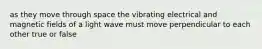 as they move through space the vibrating electrical and magnetic fields of a light wave must move perpendicular to each other true or false