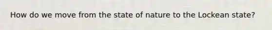 How do we move from the state of nature to the Lockean state?