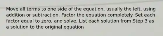 Move all terms to one side of the equation, usually the left, using addition or subtraction. Factor the equation completely. Set each factor equal to zero, and solve. List each solution from Step 3 as a solution to the original equation