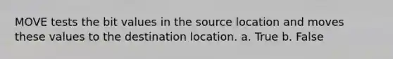 MOVE tests the bit values in the source location and moves these values to the destination location. a. True b. False