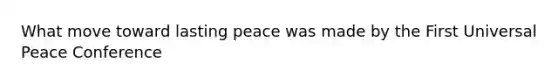 What move toward lasting peace was made by the First Universal Peace Conference