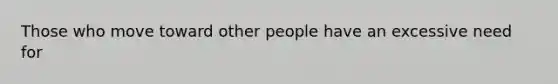 Those who move toward other people have an excessive need for