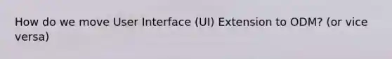 How do we move User Interface (UI) Extension to ODM? (or vice versa)