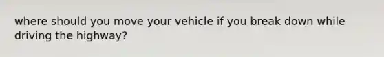 where should you move your vehicle if you break down while driving the highway?